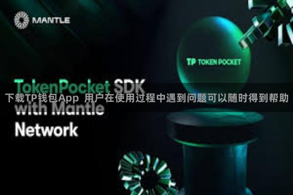 下载TP钱包App 用户在使用过程中遇到问题可以随时得到帮助