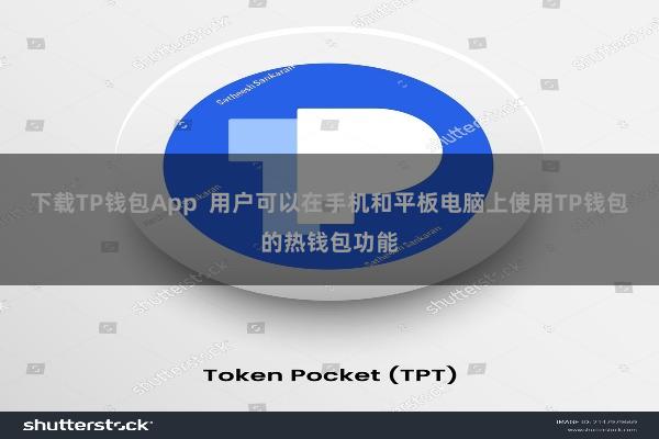 下载TP钱包App 用户可以在手机和平板电脑上使用TP钱包的热钱包功能