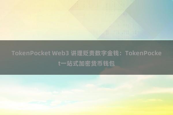 TokenPocket Web3 讲理贬责数字金钱：TokenPocket一站式加密货币钱包