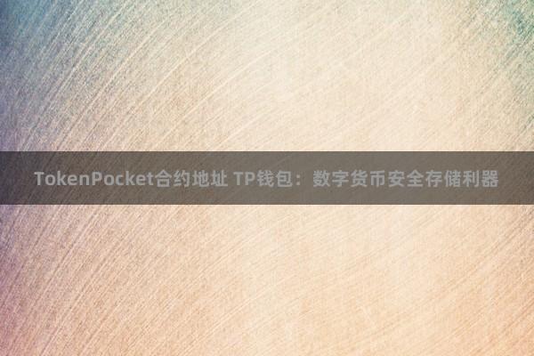 TokenPocket合约地址 TP钱包：数字货币安全存储利器