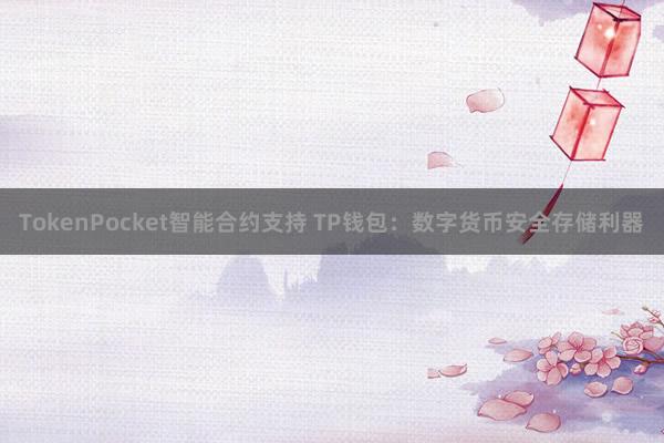 TokenPocket智能合约支持 TP钱包：数字货币安全存储利器