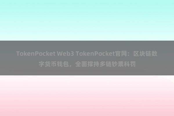 TokenPocket Web3 TokenPocket官网：区块链数字货币钱包，全面撑持多链钞票科罚