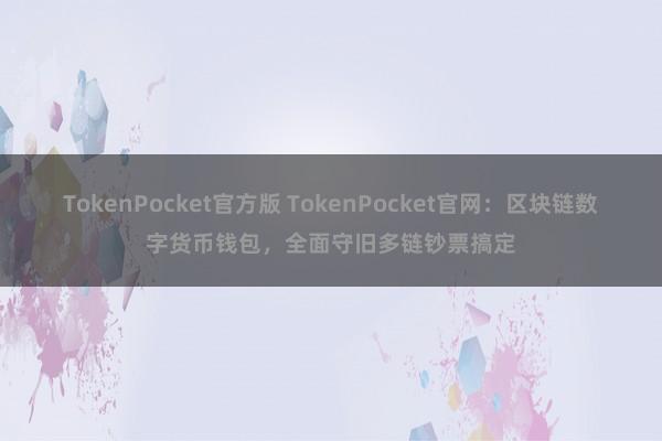 TokenPocket官方版 TokenPocket官网：区块链数字货币钱包，全面守旧多链钞票搞定