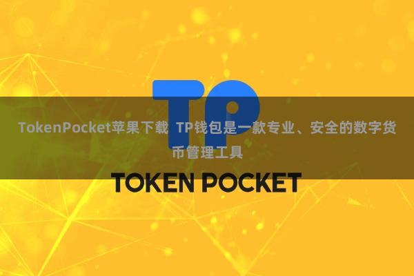 TokenPocket苹果下载  TP钱包是一款专业、安全的数字货币管理工具