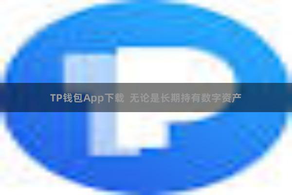 TP钱包App下载  无论是长期持有数字资产