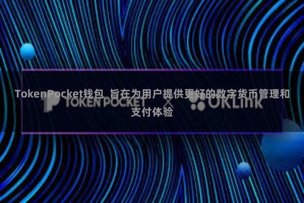 TokenPocket钱包  旨在为用户提供更好的数字货币管理和支付体验