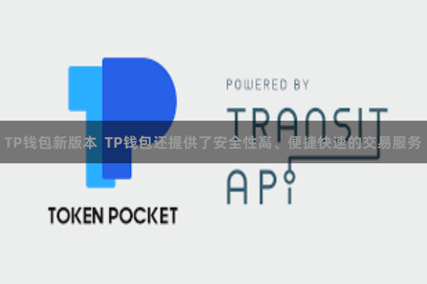 TP钱包新版本  TP钱包还提供了安全性高、便捷快速的交易服务